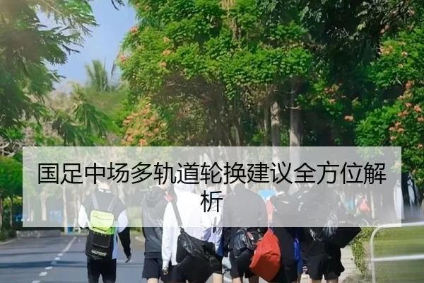 国足中场多轨道轮换建议全方位解析
